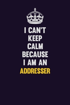 I can't Keep Calm Because I Am An Addresser: Motivational and inspirational career blank lined gift notebook with matte finish