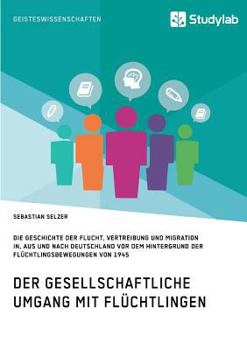 Paperback Gesellschaftlicher Umgang mit Flüchtlingen vor dem Hintergrund der Flüchtlingsbewegungen von 1945: Geschichte der Flucht, Vertreibung und Migration in [German] Book