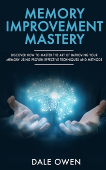 Paperback Memory Improvement Mastery: Discover How to Master The Art of Improving your Memory Using Proven Effective Techniques and Methods Book
