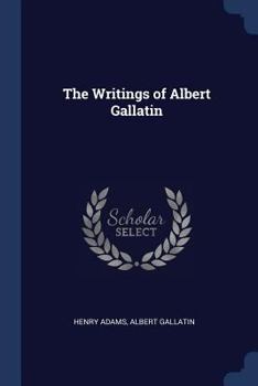 The Writings of Albert Gallatin; Volume 2 - Book #2 of the Writings of Albert Gallatin