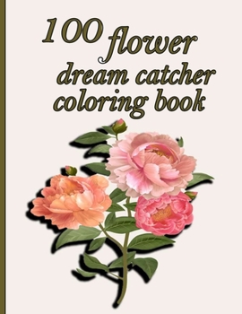 Paperback 100 flower dream catcher coloring book: Coloring Book with 100 Detailed Flower Designs for Relaxation and Stress Relief (Intricate Coloring Books for Book