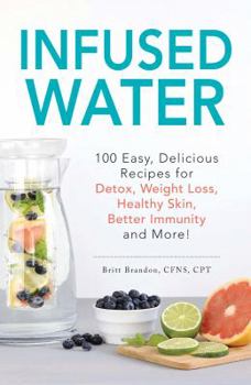 Paperback Infused Water: 100 Easy, Delicious Recipes for Detox, Weight Loss, Healthy Skin, Better Immunity, and More! Book