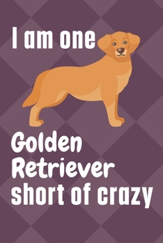 I am one Golden Retriever short of crazy: For Golden Retriever Dog Fans