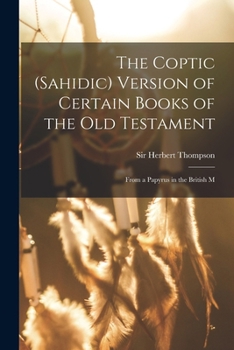 The Coptic (Sahidic) version of certain Books of the Old Testament: From a papyrus in the British M