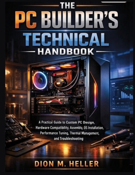 The PC Builder's Technical Handbook: A Practical Guide to Custom PC Design, Hardware Compatibility, Assembly, OS Installation, Performance Tuning, ... (The PC Builder's Essential Library)