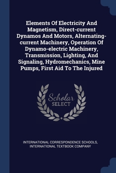 Elements Of Electricity And Magnetism, Direct-current Dynamos And Motors, Alternating-current Machinery, Operation Of Dynamo-electric Machinery, ... Mine Pumps, First Aid To The Injured