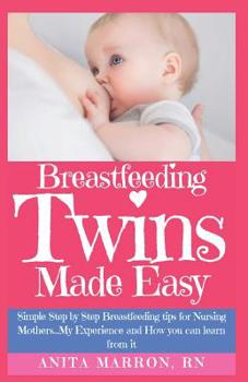 Paperback Breastfeeding Twins Made Easy: Simple Step by Step Breastfeeding Tips For Nursing Mothers...My Experience and How you can learn from it. Book