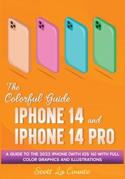 Paperback The Colorful Guide to the iPhone 14 and iPhone 14 Pro: A Guide to the 2022 iPhone (with iOS 16) with Full Graphics and Illustrations Book