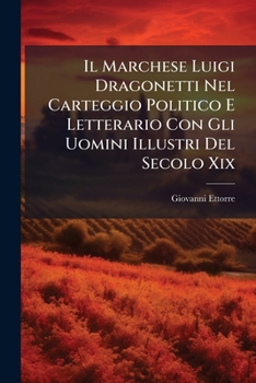 Paperback Il Marchese Luigi Dragonetti Nel Carteggio Politico E Letterario Con Gli Uomini Illustri Del Secolo Xix: Conferenza Letta Nella Sala Del Comune Aquila [Italian] Book