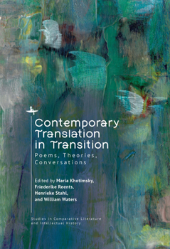 Contemporary Translation in Transition: Poems, Theories, Conversations (Studies in Comparative Literature and Intellectual History)
