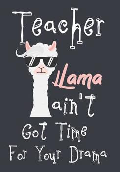 Teacher Llama ain't got time for your drama: Perfect Year End Graduation or Thank You Gift for Teachers, Teacher Appreciation Gift, Gift for all occasions, And for holidays, Funny Gag Gift for your be
