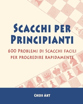 Paperback Scacchi per Principianti: 600 Problemi di Scacchi facili per progredire rapidamente [Italian] Book