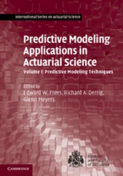 Predictive Modeling Applications in Actuarial Science: Volume 1, Predictive Modeling Techniques - Book  of the International Series on Actuarial Science