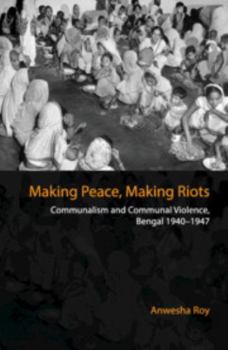Hardcover Making Peace, Making Riots: Communalism and Communal Violence, Bengal 1940-1947 Book