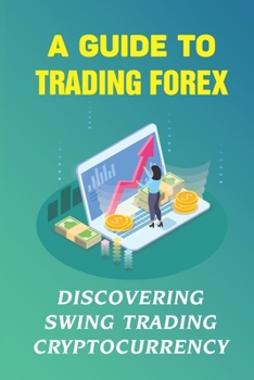 Paperback A Guide To Trading Forex: Discovering Swing Trading Cryptocurrency: How To Join Forex Trade Book