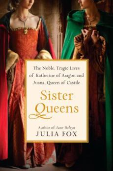 Hardcover Sister Queens: The Noble, Tragic Lives of Katherine of Aragon and Juana, Queen of Castile Book
