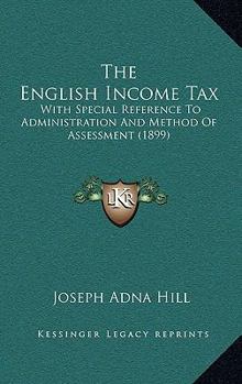 Paperback The English Income Tax: With Special Reference To Administration And Method Of Assessment (1899) Book