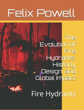 Paperback The Evolution of Fire Hydrants: History, Design, and Global Impact: Fire Hydrants Book