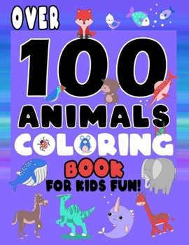 Over 100 Animals Coloring Book For Kids Fun: Cute Pictures To Colour For Young Children, Toddlers, Kindergarten Age (Preschool Fun)