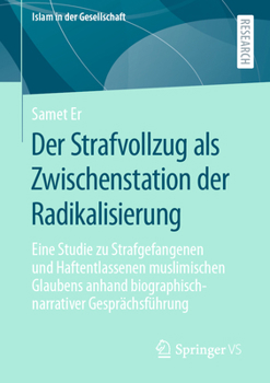 Der Strafvollzug als Zwischenstation der Radikalisierung: Eine Studie zu Strafgefangenen und Haftentlassenen muslimischen Glaubens anhand ... (Islam in der Gesellschaft)