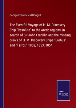 The Eventful Voyage Of H. M. Discovery Ship "resolute" To The Arctic Regions In Search Of Sir John Franklin And The Missing Crews Of H. M. Discovery S