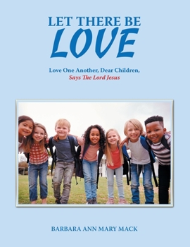 Paperback Let There Be Love: Love One Another, Dear Children, Says the Lord Jesus Book