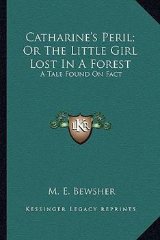 Paperback Catharine's Peril; Or The Little Girl Lost In A Forest: A Tale Found On Fact Book