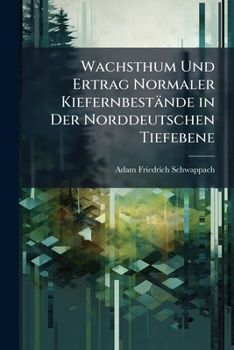 Wachsthum Und Ertrag Normaler Kiefernbestande in Der Norddeutschen Tiefebene: Nach Den Aufnahmen Der Preussischen Hauptstation Des Forstlichen Versuch