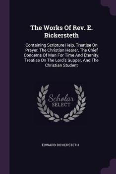 Paperback The Works Of Rev. E. Bickersteth: Containing Scripture Help, Treatise On Prayer, The Christian Hearer, The Chief Concerns Of Man For Time And Eternity Book