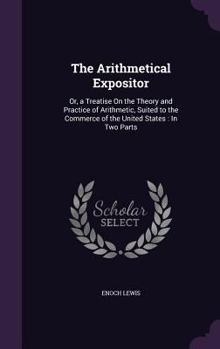 Hardcover The Arithmetical Expositor: Or, a Treatise On the Theory and Practice of Arithmetic, Suited to the Commerce of the United States: In Two Parts Book
