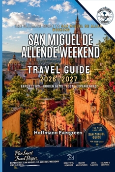 San Miguel de Allende Weekend Guide 2026–2027: Three-Day Itineraries, Historic Center Walks, Art Galleries, Culinary Experiences, Boutique Hotels, ... Day Trips, Transportation, Practical Planning