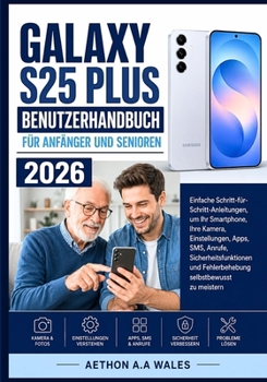 GALAXY S25 PLUS BENUTZERHANDBUCH FÜR ANFÄNGER UND SENIOREN 2026: Einfache Schritt-für-Schritt-Anleitungen, um Ihr Smartphone, Ihre Kamera, ... selbstbewusst zu meistern (German Edition)