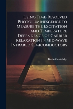 Paperback Using Time-Resolved Photoluminescence to Measure the Excitation and Temperature Dependence of Carrier Relaxation in Mid-Wave Infrared Semiconductors Book
