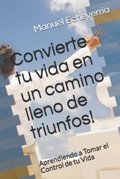 Paperback Convierte tu vida en un camino lleno de triunfos!: Aprendiendo a Tomar el Control de tu Vida [Spanish] Book