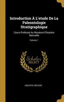 Hardcover Introduction À L'etude De La Paleontologie Stratigraphique: Cours Professé Au Muséum D'histoire Naturelle; Volume 1 [French] Book