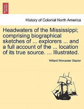 Paperback Headwaters of the Mississippi; comprising biographical sketches of ... explorers ... and a full account of the ... location of its true source. ... Il Book