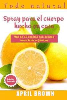 Paperback Todo Natural Spray para el cuerpo hecho en casa: Con aceite esencial orgánico Más de 18 recetas [Spanish] Book
