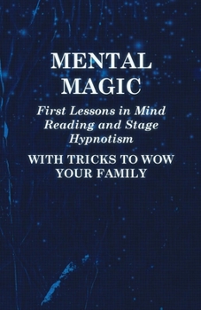 Paperback Mental Magic - First Lessons in Mind Reading and Stage Hypnotism - With Tricks to Wow Your Family Book
