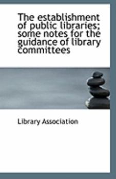 The establishment of public libraries; some notes for the guidance of library committees