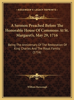 A Sermon Preached Before The Honorable House Of Commons At St. Margaret's, May 29, 1716: Being The Anniversary Of The Restoration Of King Charles And The Royal Family