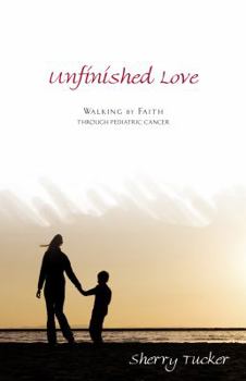 Paperback Unfinished Love: Walking by Faith Through Pediatric Cancer Book