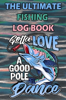 Paperback The Ultimate Fishing Log Book: "Gotta Love A Good Pole Dance" - Notebook For The Serious Fisherman To Record Fishing Trip Book