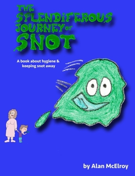Paperback The Splendiferous Journey Of Snot: A book about hygiene and keeping snot away! Book