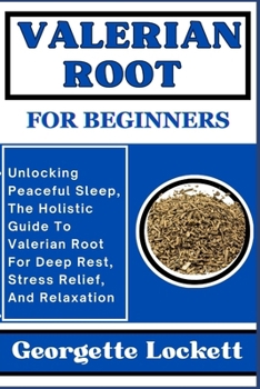 Paperback Valerian Root for Beginners: Unlocking Peaceful Sleep, The Holistic Guide To Valerian Root For Deep Rest, Stress Relief, And Relaxation Book