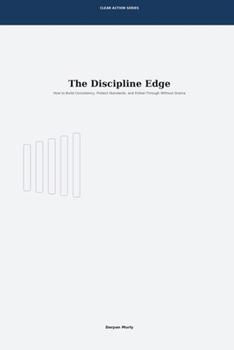 The Discipline Edge: How to Build Consistency, Protect Standards and Follow Through Without Drama (Clear Action Series)