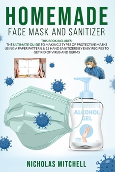 Paperback Homemade Face Mask and Sanitizer: THIS BOOK INCLUDES: The ultimate guide to making 2 types of protective masks using a paper pattern & 15 hand sanitiz Book