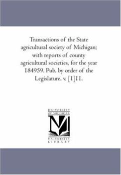 Transactions of the State agricultural society of Michigan; with reports of county agricultural societies, for the year 184959. Pub. by order of the Legislature. v. [1]11.: Vol. 11.
