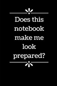 Paperback Does This Notebook Make Me Look Prepared?: 6 x 9 - Blank Lined Notebook for Office Worker, Boss or Gag Gift Book