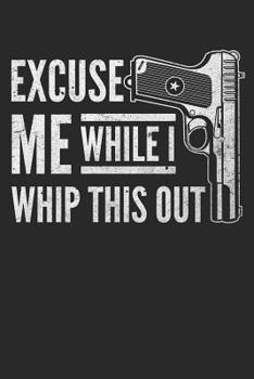 Excuse Me While I Whip This Out : A Shooters Pistol or Rifle Shooting Log, a Target Range Shooting Logbook with 120 Pages