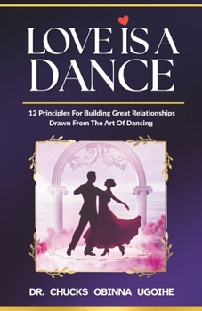 Love is a Dance - 12 Principles For Building Great Relationships Drawn From The Art Of Dancing